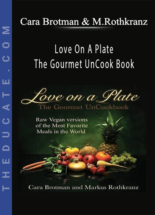 Cara Brotman & Markus Rothkranz - Love On A Plate: The Gourmet UnCook Book