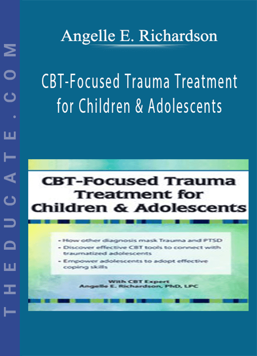CBT-Focused Trauma Treatment for Children & Adolescents - Angelle E. Richardson