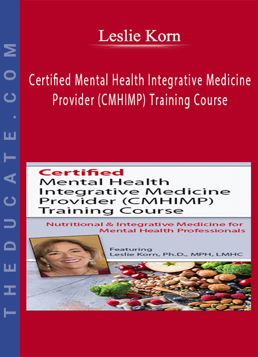 Certified Mental Health Integrative Medicine Provider (CMHIMP) Training Course: Nutritional and Integrative Medicine for Mental Health Professionals - Leslie Korn