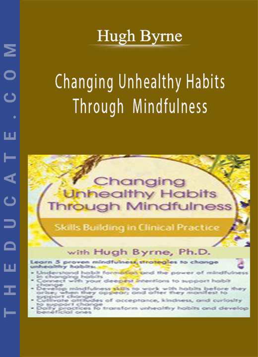 Changing Unhealthy Habits Through Mindfulness: Skills Building in Clinical Practice - Hugh Byrne