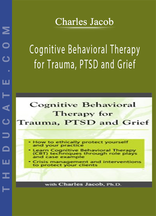 Charles Jacob - Cognitive Behavioral Therapy for Trauma, PTSD and Grief