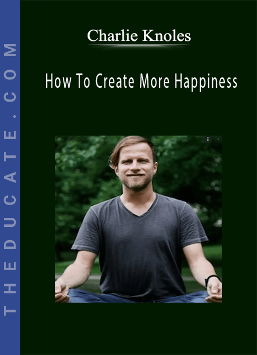Charlie Knoles - How To Create More Happiness