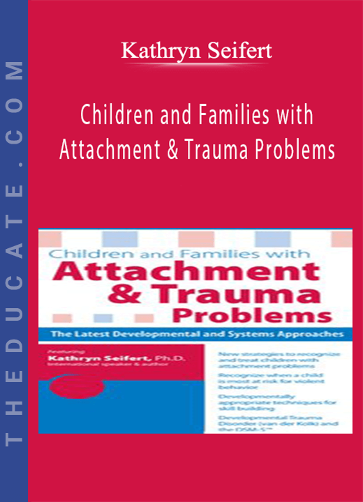 Children and Families with Attachment & Trauma Problems: The Latest Developmental and Systems Approaches - Kathryn Seifert