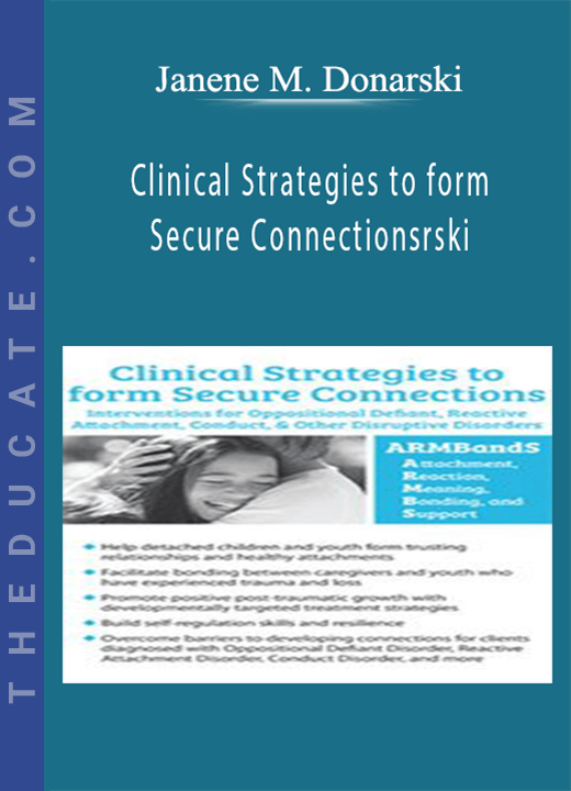 Clinical Strategies to form Secure Connections: Interventions for Oppositional Defiant, Reactive Attachment, Conduct, & Other Disruptive Disorders - Janene M. Donarski