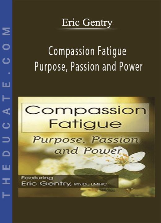 Compassion Fatigue: Purpose, Passion and Power - Eric Gentry