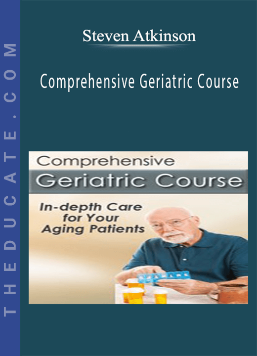 Comprehensive Geriatric Course: In-depth Care for Your Aging Patients - Steven Atkinson