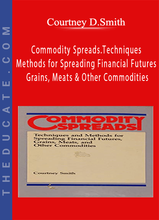 Courtney D.Smith - Commodity Spreads.Techniques and Methods for Spreading Financial Futures, Grains, Meats & Other Commodities