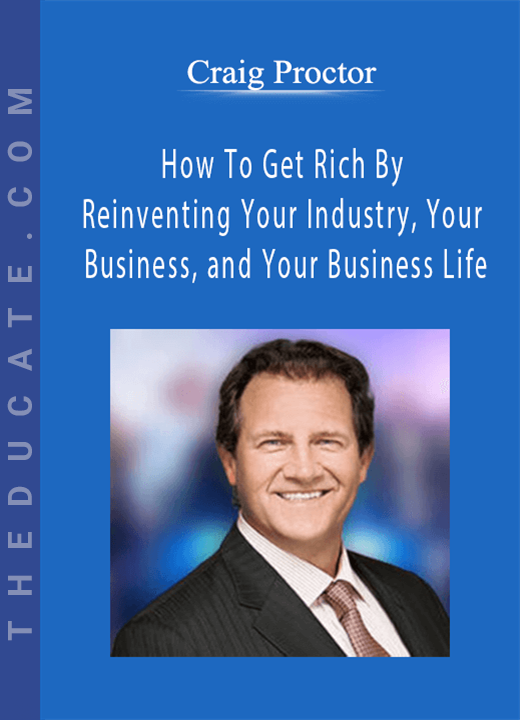 Craig Proctor - How To Get Rich By Reinventing Your Industry, Your Business, and Your Business Life