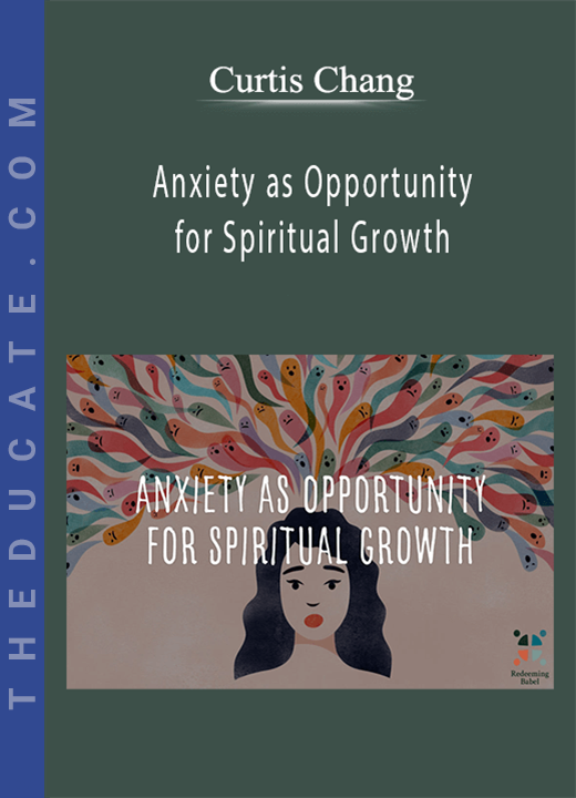 Curtis Chang - Anxiety as Opportunity for Spiritual Growth
