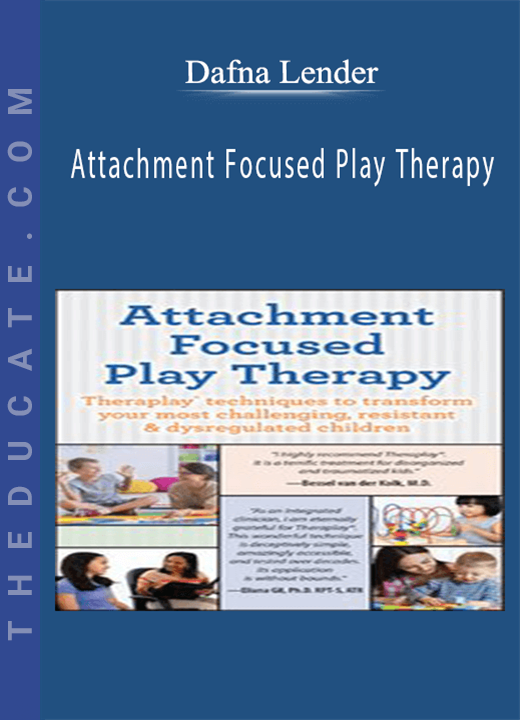 Dafna Lender - Attachment Focused Play Therapy: Theraplay® Techniques to Transform Your Most Challenging, Resistant & Dysregulated Children