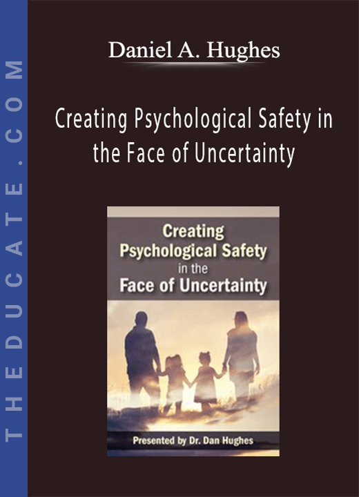 Daniel A. Hughes - Creating Psychological Safety in the Face of Uncertainty: Family Based Interventions and Skills