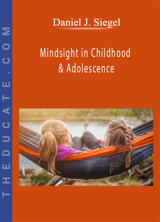 Daniel J. Siegel - Mindsight in Childhood & Adolescence: Strategies to Help Kids Thrive