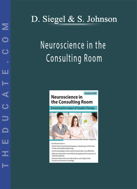 Daniel Siegel, Susan Johnson - Neuroscience in the Consulting Room: Enhancing the Impact of Couples Therapy
