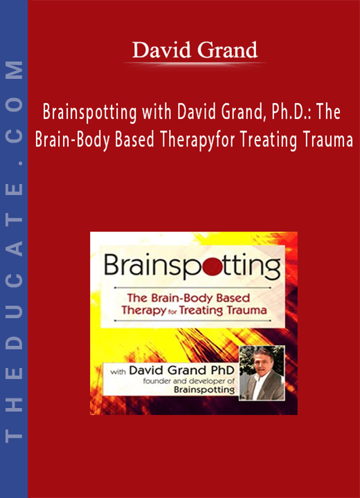 David Grand - Brainspotting with David Grand, Ph.D.: The Brain-Body Based Therapy for Treating Trauma