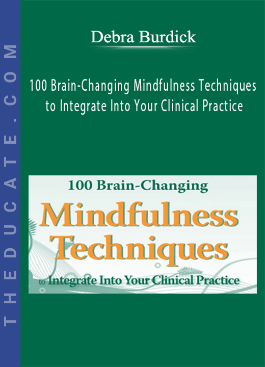 Debra Burdick - 100 Brain-Changing Mindfulness Techniques to Integrate Into Your Clinical Practice