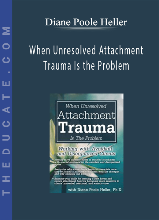Diane Poole Heller - When Unresolved Attachment Trauma Is the Problem: Working with Avoidant and Disorganized Clients