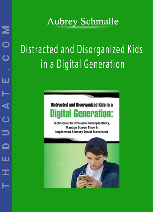 Distracted and Disorganized Kids in a Digital Generation: Techniques to Influence Neuroplasticity, Manage Screen Time & Implement Sensory Smart Movement - Aubrey Schmalle