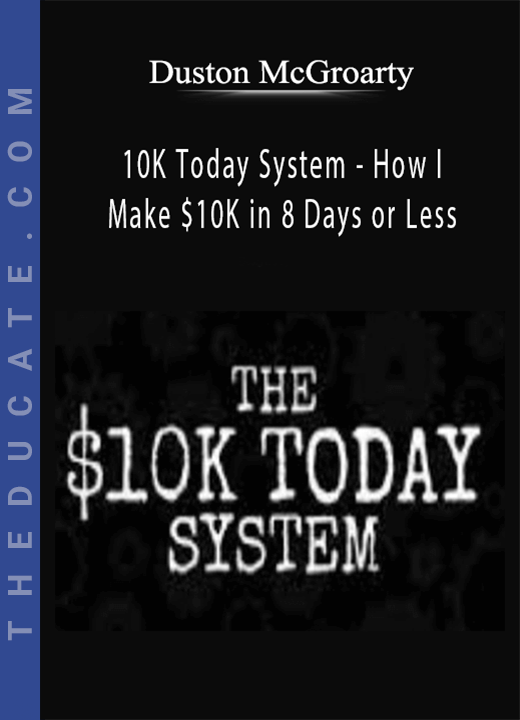 Duston McGroarty - 10K Today System - How I Make $10K in 8 Days or Less