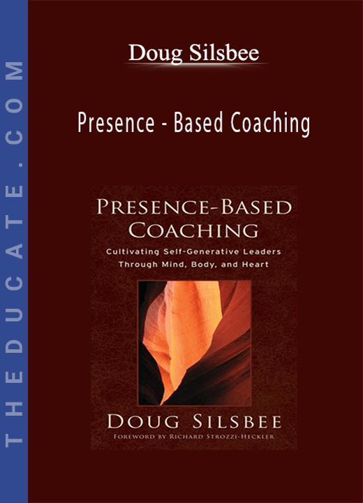 Doug Silsbee - Presence - Based Coaching: Cultivating Self - Generative Leaders Through Minn - Body and Heart