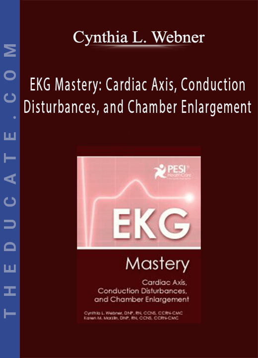 EKG Mastery: Cardiac Axis, Conduction Disturbances, and Chamber Enlargement - Cynthia L. Webner