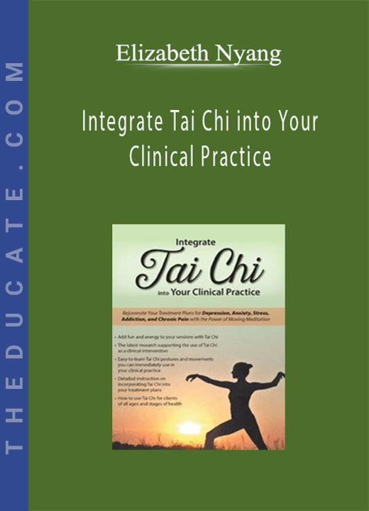 Elizabeth Nyang - Integrate Tai Chi into Your Clinical Practice: Rejuvenate Your Treatment Plans for Depression, Anxiety, Stress, Addiction, and Chronic Pain with the Power of Moving Meditation