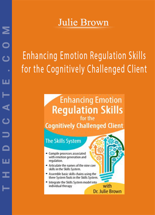 Enhancing Emotion Regulation Skills for the Cognitively Challenged Client: The Skills System - Julie Brown