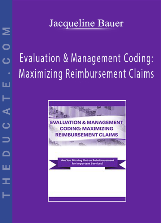 Evaluation & Management Coding: Maximizing Reimbursement Claims - Jacqueline Bauer