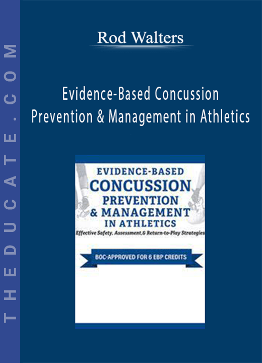 Evidence-Based Concussion Prevention & Management in Athletics: Effective Safety, Assessment, & Return-to-Play Strategies - Rod Walters