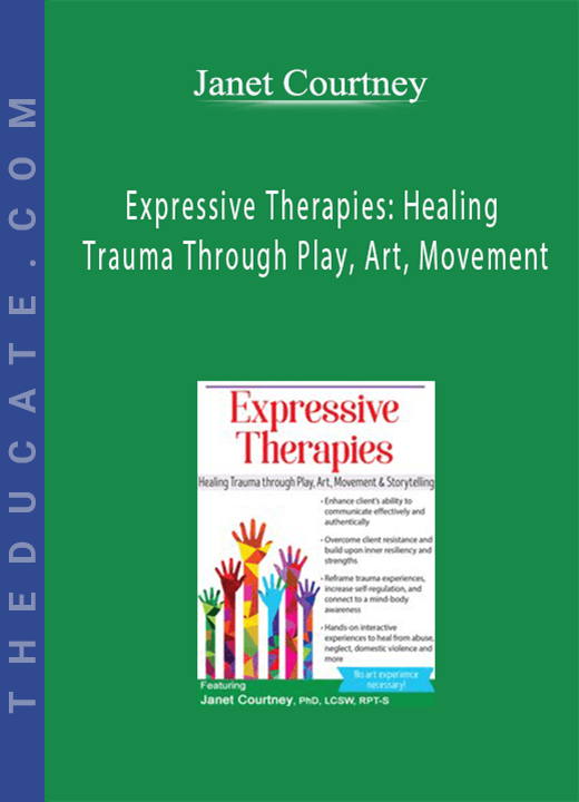 Expressive Therapies: Healing Trauma Through Play, Art, Movement & Storytelling - Janet Courtney