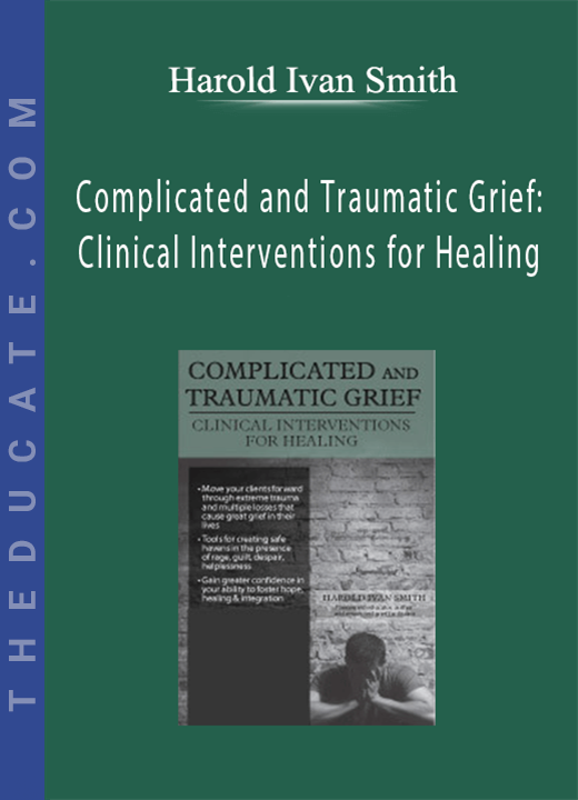 Harold Ivan Smith - Complicated and Traumatic Grief: Clinical Interventions for Healing