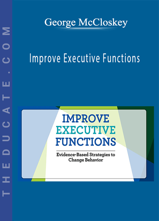 Improve Executive Functions: Evidence-Based Strategies to Change Behavior - George McCloskey