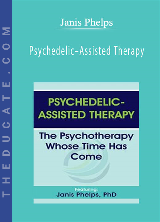 Janis Phelps - Psychedelic-Assisted Therapy: The Psychotherapy Whose Time Has Come