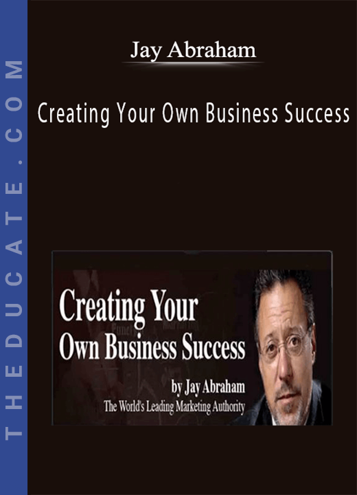 Jay Abraham - Creating Your Own Business Success