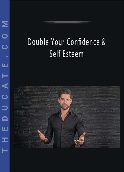 Double Your Confidence & Self Esteem - Complete Blueprint