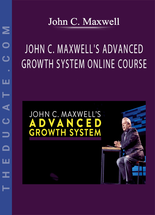 John C. Maxwell - JOHN C. MAXWELL’S ADVANCED GROWTH SYSTEM ONLINE COURSE