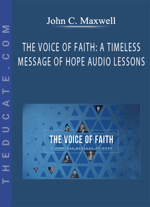 John C. Maxwell - THE VOICE OF FAITH: A TIMELESS MESSAGE OF HOPE AUDIO LESSONS