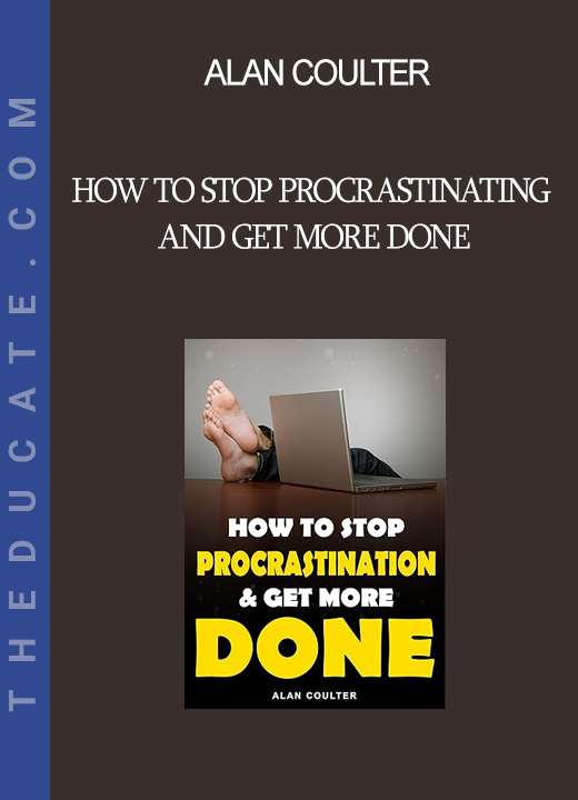 Alan Coulter - How To Stop Procrastinating and Get More Done