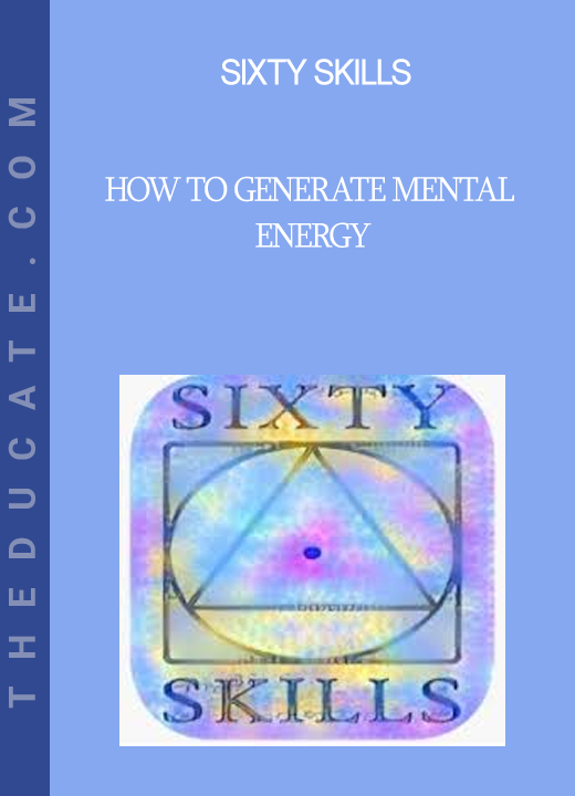 Sixty Skills - How to Generate Mental Energy