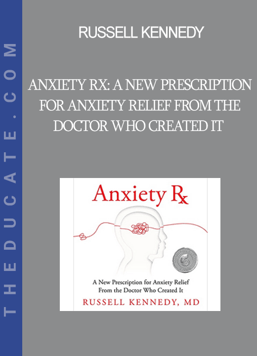 Russell Kennedy - Anxiety Rx: A New Prescription for Anxiety Relief from the Doctor Who Created It